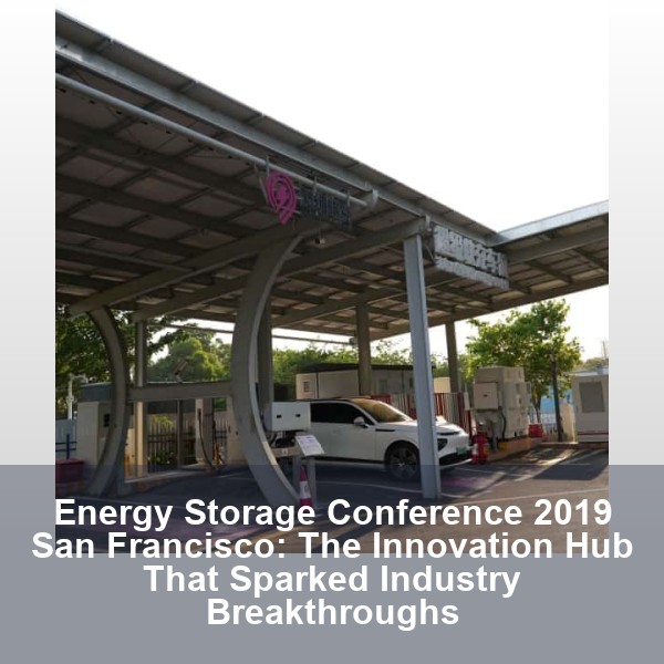 Energy Storage Conference 2019 San Francisco: The Innovation Hub That Sparked Industry Breakthroughs